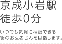 京成小岩駅徒歩0分。いつでも気軽に相談できる街のお医者さんを目指します。